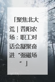 聚焦北大荒｜普阳农场：职工对话会凝聚奋进“强磁场”