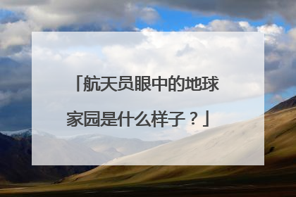 航天员眼中的地球家园是什么样子？