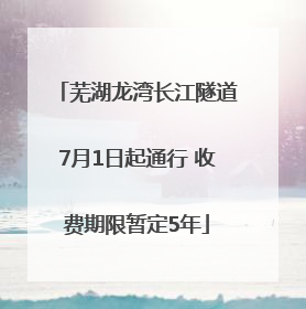 芜湖龙湾长江隧道7月1日起通行 收费期限暂定5年