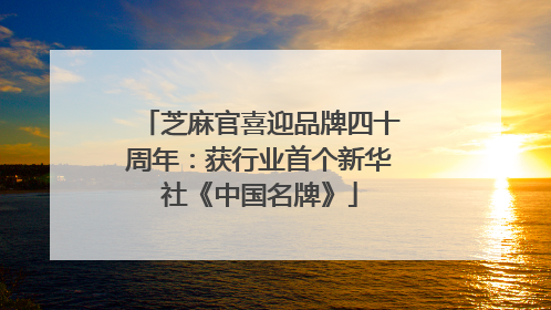 芝麻官喜迎品牌四十周年：获行业首个新华社《中国名牌》