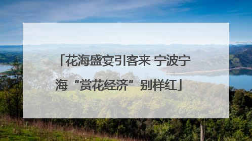 花海盛宴引客来 宁波宁海“赏花经济”别样红