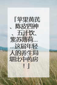 苹果黄芪、陈皮四神、五汁饮、紫苏薄荷……这届年轻人的养生局堪比中药房！