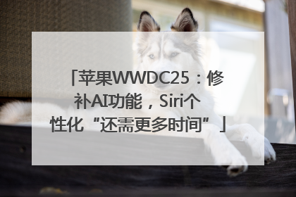 苹果WWDC25：修补AI功能，Siri个性化“还需更多时间”