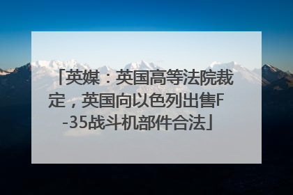 英媒：英国高等法院裁定，英国向以色列出售F-35战斗机部件合法