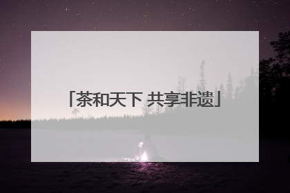 茶和天下 共享非遗