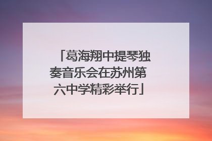 葛海翔中提琴独奏音乐会在苏州第六中学精彩举行