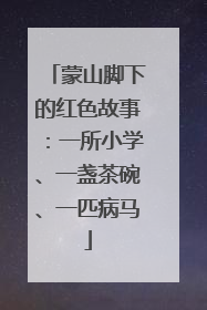 蒙山脚下的红色故事：一所小学、一盏茶碗、一匹病马