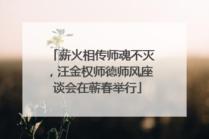 薪火相传师魂不灭，汪金权师德师风座谈会在蕲春举行