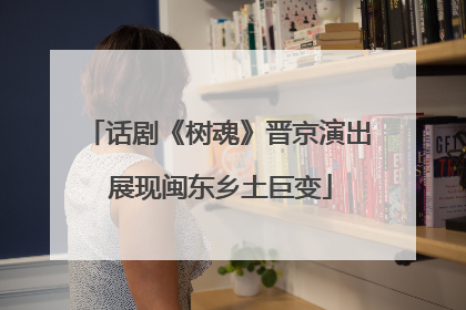 话剧《树魂》晋京演出 展现闽东乡土巨变