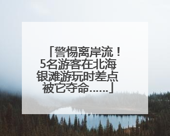 警惕离岸流！5名游客在北海银滩游玩时差点被它夺命……
