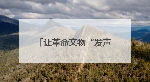 让革命文物“发声”、让历史场景“复活” 凝聚推进中国式现代化磅礴力量