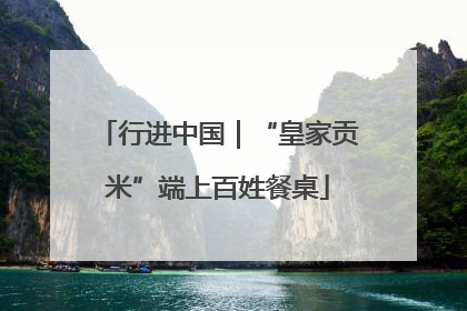 行进中国｜“皇家贡米”端上百姓餐桌