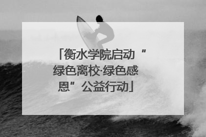 衡水学院启动“绿色离校·绿色感恩”公益行动