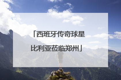 西班牙传奇球星 比利亚莅临郑州