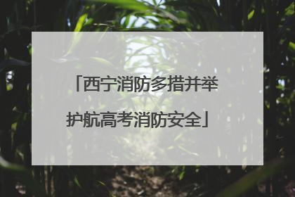 西宁消防多措并举护航高考消防安全