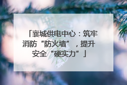 襄城供电中心：筑牢消防“防火墙”，提升安全“硬实力”