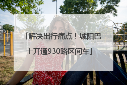 解决出行痛点！城阳巴士开通930路区间车