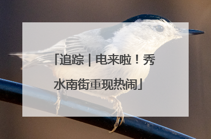 追踪｜电来啦！秀水南街重现热闹