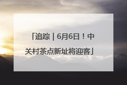 追踪｜6月6日！中关村茶点新址将迎客