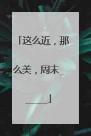 这么近，那么美，周末______