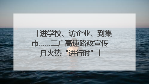 进学校、访企业、到集市……二广高速路政宣传月火热“进行时”