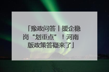 豫政问答丨援企稳岗“划重点”！河南版政策答疑来了