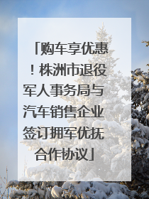 购车享优惠！株洲市退役军人事务局与汽车销售企业签订拥军优抚合作协议