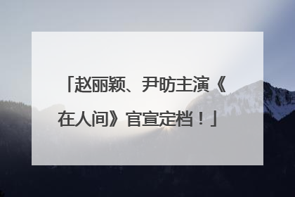 赵丽颖、尹昉主演《在人间》官宣定档！
