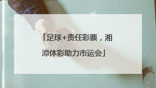 足球+责任彩票，湘潭体彩助力市运会