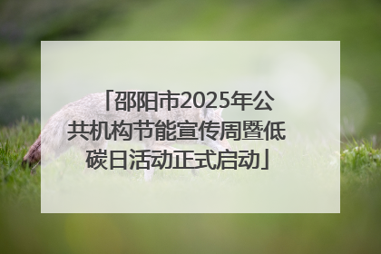 邵阳市2025年公共机构节能宣传周暨低碳日活动正式启动