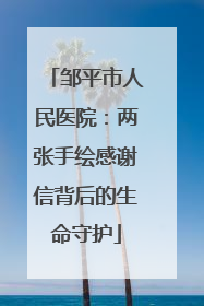 邹平市人民医院：两张手绘感谢信背后的生命守护