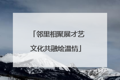 邻里相聚展才艺 文化共融绘温情