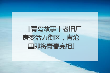 青岛故事丨老旧厂房变活力街区，青沧里即将青春亮相