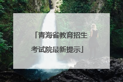 青海省教育招生考试院最新提示