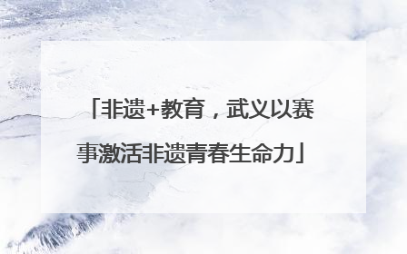非遗+教育，武义以赛事激活非遗青春生命力