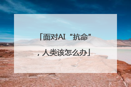 面对AI“抗命”，人类该怎么办