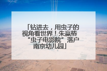 钻进去，用虫子的视角看世界！朱赢椿“虫子电影院”落户南京幼儿园