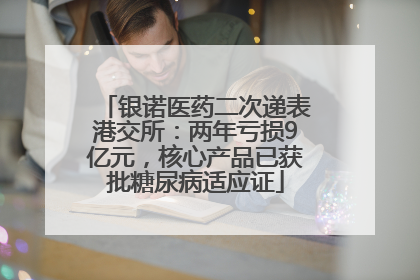 银诺医药二次递表港交所：两年亏损9亿元，核心产品已获批糖尿病适应证