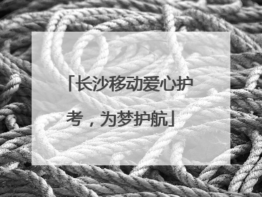 长沙移动爱心护考，为梦护航
