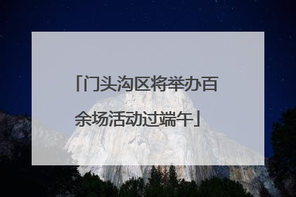 门头沟区将举办百余场活动过端午