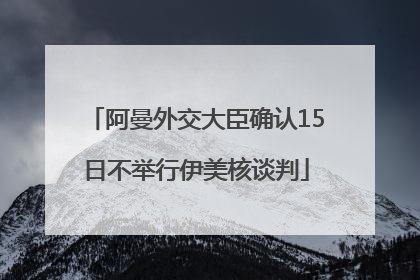 阿曼外交大臣确认15日不举行伊美核谈判