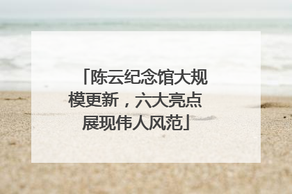 陈云纪念馆大规模更新，六大亮点展现伟人风范
