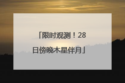 限时观测！28日傍晚木星伴月