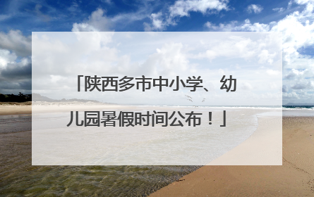 陕西多市中小学、幼儿园暑假时间公布！