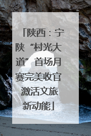 陕西：宁陕“村光大道”首场月赛完美收官 激活文旅新动能