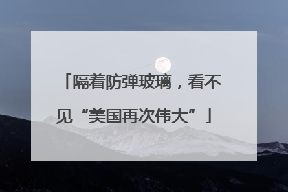 隔着防弹玻璃，看不见“美国再次伟大”
