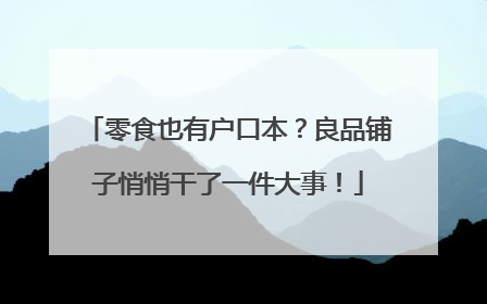 零食也有户口本？良品铺子悄悄干了一件大事！