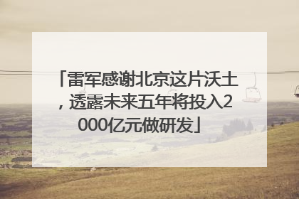 雷军感谢北京这片沃土，透露未来五年将投入2000亿元做研发