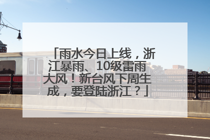 雨水今日上线，浙江暴雨、10级雷雨大风！新台风下周生成，要登陆浙江？