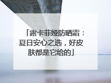 露卡菲娅防晒霜：夏日安心之选，好皮肤都是它给的